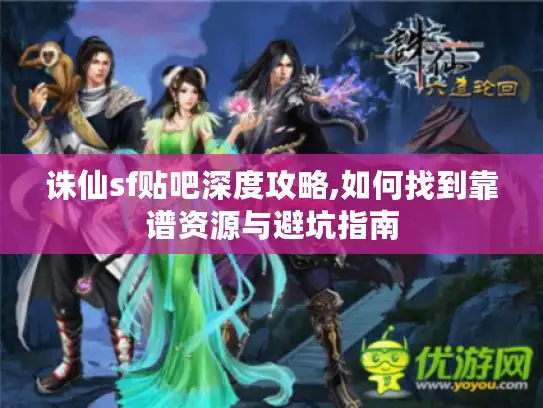 诛仙sf贴吧深度攻略,如何找到靠谱资源与避坑指南