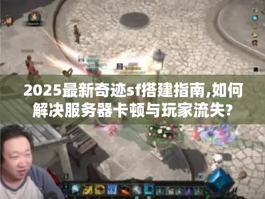 2025最新奇迹sf搭建指南,如何解决服务器卡顿与玩家流失?