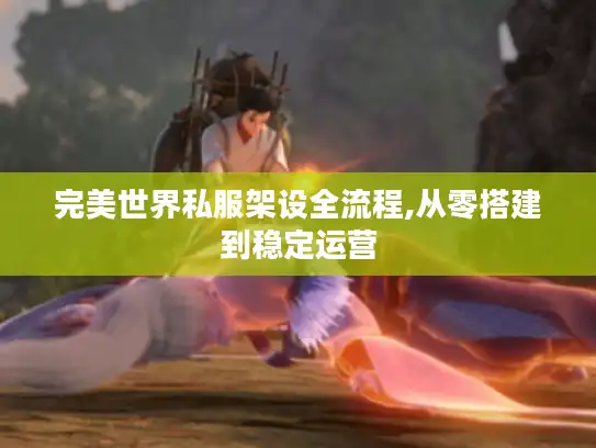 完美世界私服架设全流程,从零搭建到稳定运营