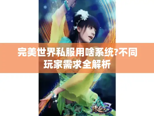 完美世界私服用啥系统?不同玩家需求全解析