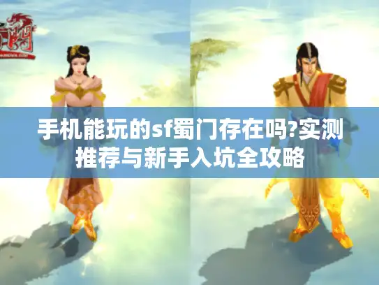 手机能玩的sf蜀门存在吗?实测推荐与新手入坑全攻略
