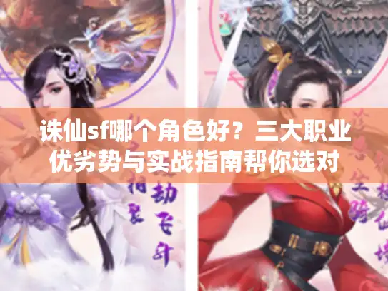 诛仙sf哪个角色好？三大职业优劣势与实战指南帮你选对