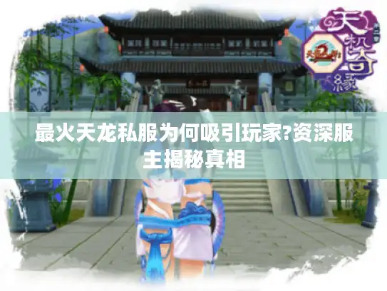 最火天龙私服为何吸引玩家?资深服主揭秘真相 最火天龙私服为何吸引玩家?资深服主揭秘真相