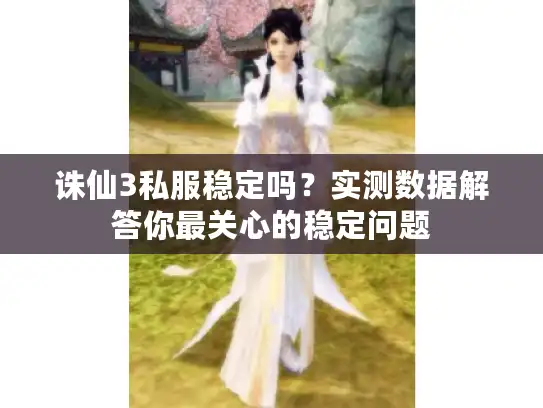 诛仙3私服稳定吗？实测数据解答你最关心的稳定问题