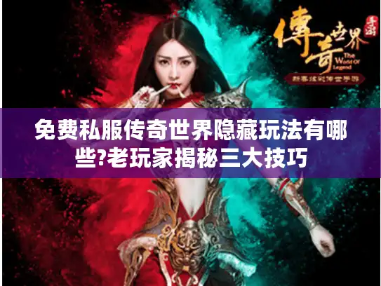 免费私服传奇世界隐藏玩法有哪些?老玩家揭秘三大技巧