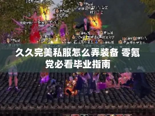 久久完美私服怎么弄装备 零氪党必看毕业指南