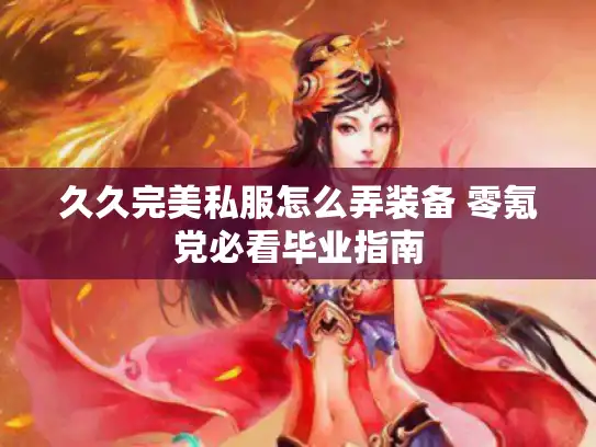 久久完美私服怎么弄装备 零氪党必看毕业指南