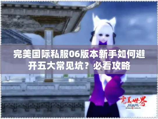 完美国际私服06版本新手如何避开五大常见坑？必看攻略