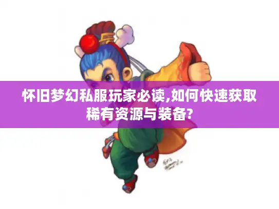 怀旧梦幻私服玩家必读,如何快速获取稀有资源与装备?