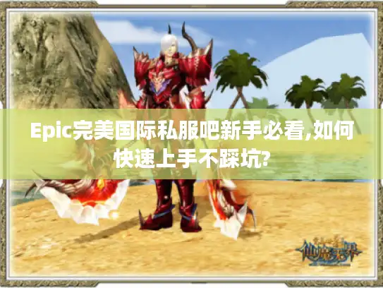 Epic完美国际私服吧新手必看,如何快速上手不踩坑?