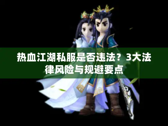 热血江湖私服是否违法？3大法律风险与规避要点