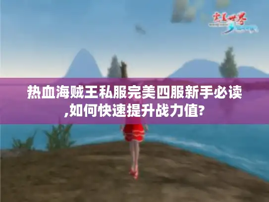 热血海贼王私服完美四服新手必读,如何快速提升战力值?
