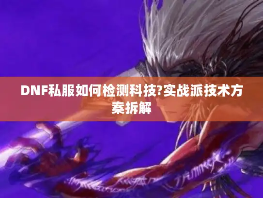 DNF私服如何检测科技?实战派技术方案拆解