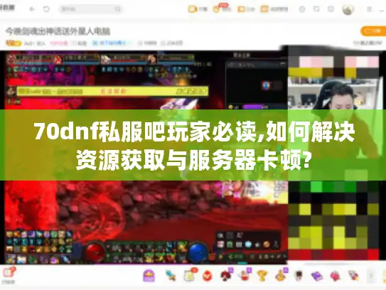 70dnf私服吧玩家必读,如何解决资源获取与服务器卡顿?