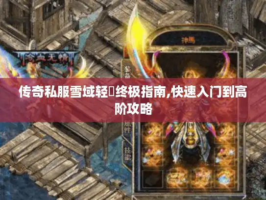 传奇私服雪域轻変终极指南,快速入门到高阶攻略 传奇私服雪域轻変终极指南,快速入门到高阶攻略