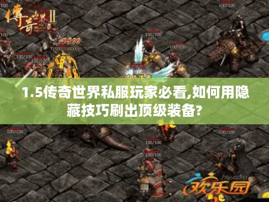 1.5传奇世界私服玩家必看,如何用隐藏技巧刷出顶级装备?