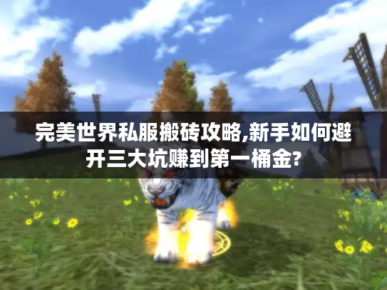 完美世界私服搬砖攻略,新手如何避开三大坑赚到第一桶金?