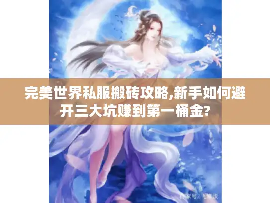 完美世界私服搬砖攻略,新手如何避开三大坑赚到第一桶金?