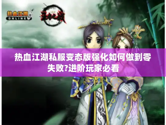 热血江湖私服变态版强化如何做到零失败?进阶玩家必看