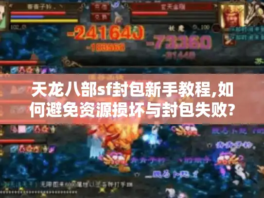 天龙八部sf封包新手教程,如何避免资源损坏与封包失败?