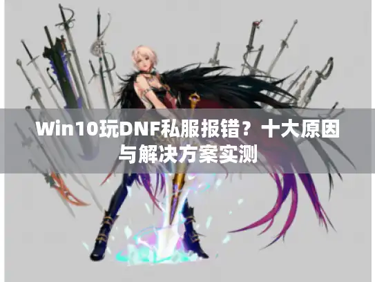 Win10玩DNF私服报错？十大原因与解决方案实测
