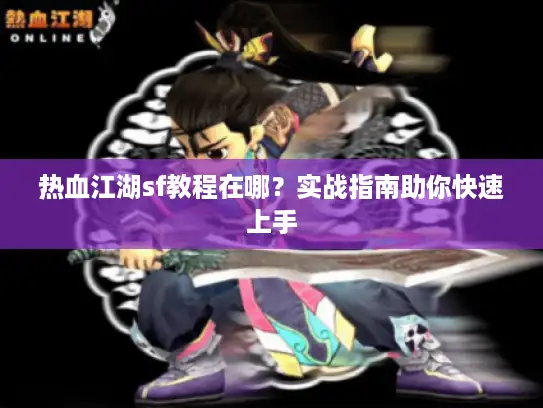 热血江湖sf教程在哪?实战指南助你快速上手 热血江湖sf教程在哪?实战指南助你快速上手
