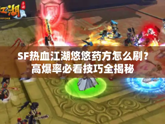 SF热血江湖悠悠药方怎么刷？高爆率必看技巧全揭秘