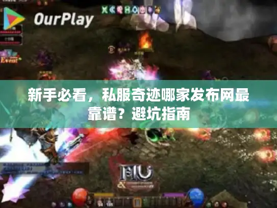 新手必看,私服奇迹哪家发布网最靠谱?避坑指南 新手必看,私服奇迹哪家发布网最靠谱?避坑指南