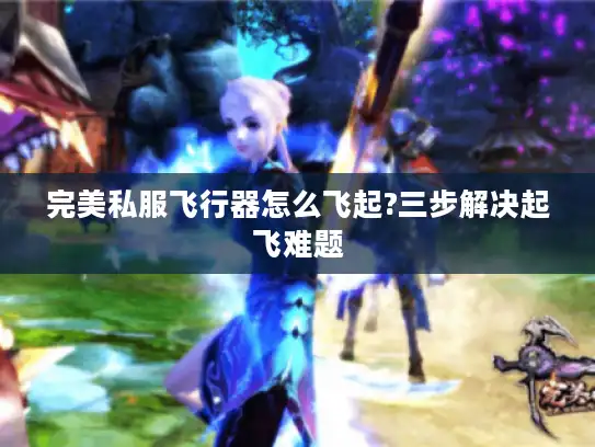 完美私服飞行器怎么飞起?三步解决起飞难题 完美私服飞行器怎么飞起?三步解决起飞难题