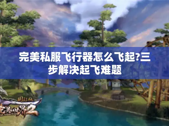 完美私服飞行器怎么飞起?三步解决起飞难题 完美私服飞行器怎么飞起?三步解决起飞难题