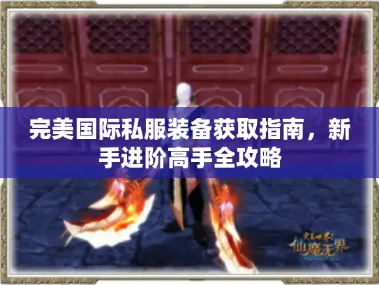 完美国际私服装备获取指南，新手进阶高手全攻略