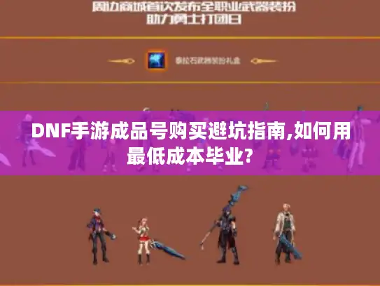 DNF手游成品号购买避坑指南,如何用最低成本毕业?