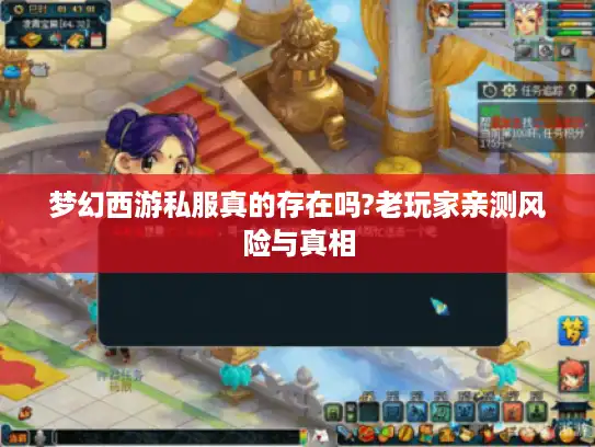 梦幻西游私服真的存在吗?老玩家亲测风险与真相