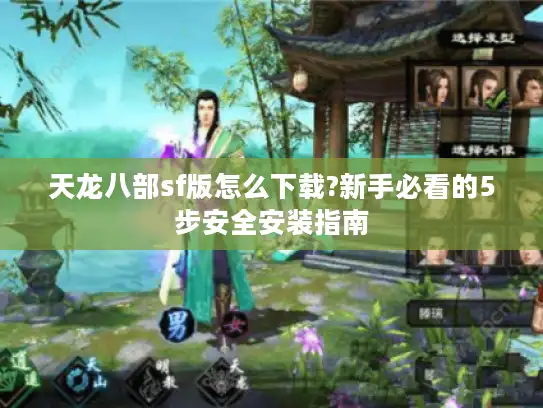 天龙八部sf版怎么下载?新手必看的5步安全安装指南