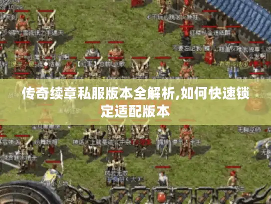 传奇续章私服版本全解析,如何快速锁定适配版本