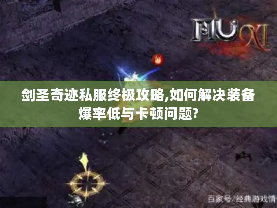 剑圣奇迹私服终极攻略,如何解决装备爆率低与卡顿问题?