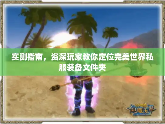 实测指南，资深玩家教你定位完美世界私服装备文件夹