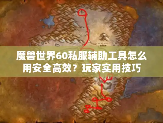 魔兽世界60私服辅助工具怎么用安全高效？玩家实用技巧