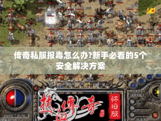 传奇私服报毒怎么办?新手必看的5个安全解决方案