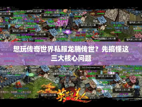 想玩传奇世界私服龙腾传世？先搞懂这三大核心问题