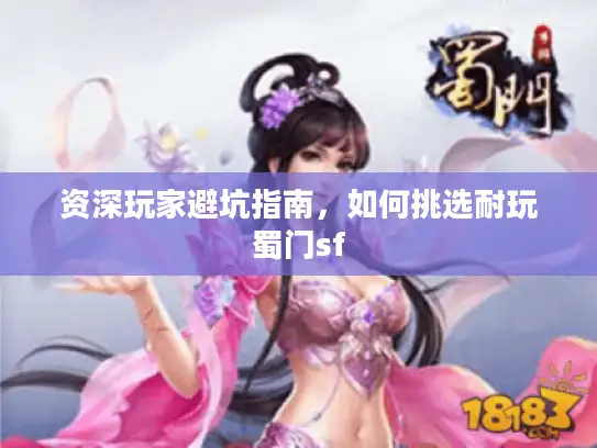 资深玩家避坑指南，如何挑选耐玩蜀门sf
