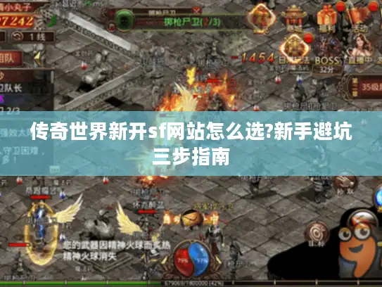 传奇世界新开sf网站怎么选?新手避坑三步指南