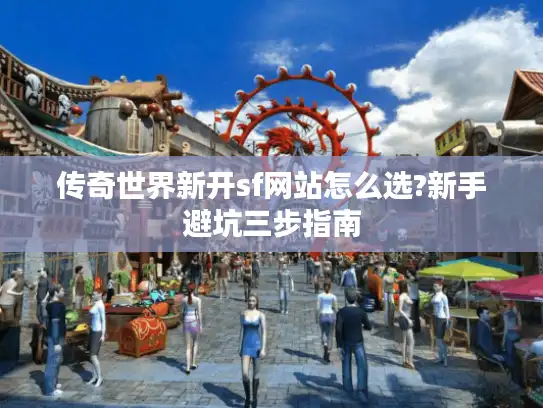 传奇世界新开sf网站怎么选?新手避坑三步指南