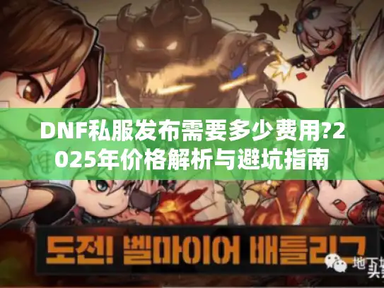 DNF私服发布需要多少费用?2025年价格解析与避坑指南 DNF私服发布需要多少费用?2025年价格解析与避坑指南