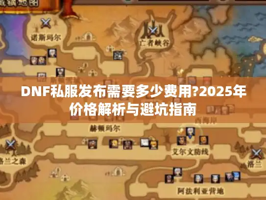 DNF私服发布需要多少费用?2025年价格解析与避坑指南 DNF私服发布需要多少费用?2025年价格解析与避坑指南