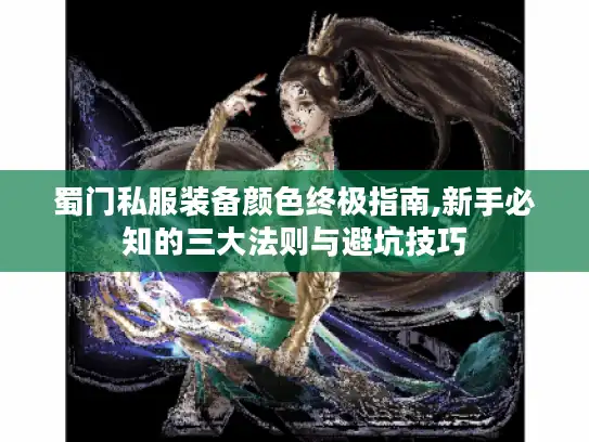 蜀门私服装备颜色终极指南,新手必知的三大法则与避坑技巧