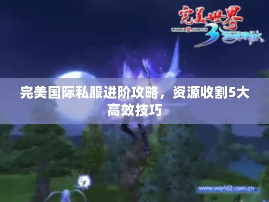 完美国际私服进阶攻略，资源收割5大高效技巧