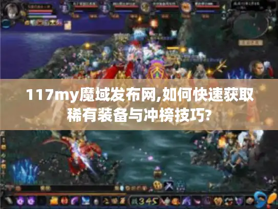 117my魔域发布网,如何快速获取稀有装备与冲榜技巧?