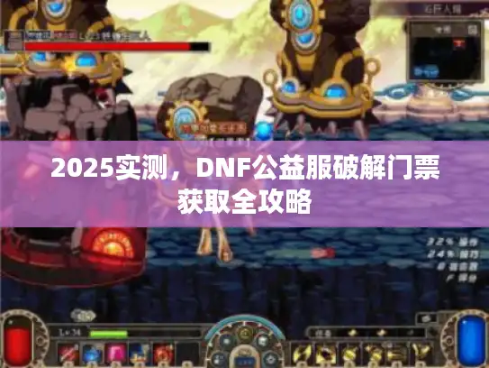 2025实测，DNF公益服破解门票获取全攻略