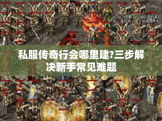 私服传奇行会哪里建?三步解决新手常见难题